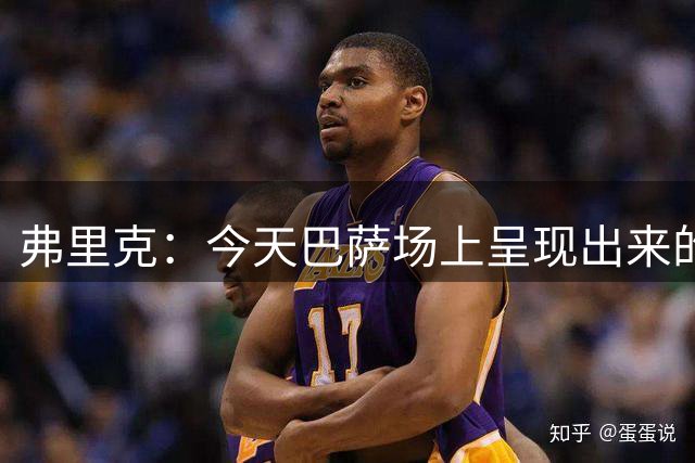 弗里克：今天巴萨场上呈现出来的内容，我觉得非常棒。