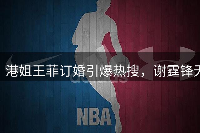 港姐王菲订婚引爆热搜，谢霆锋无辜躺枪惹乌龙